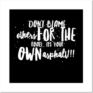 Don't Blame Others for the Road...It's Your Own Asphalt!!! Posters and Art